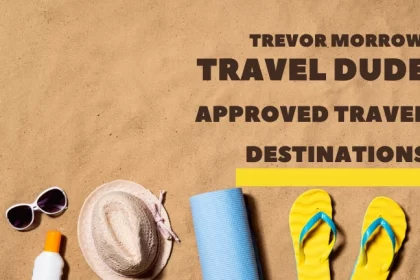 Trevor Morrow Travel Dude Approved Travel Destinations