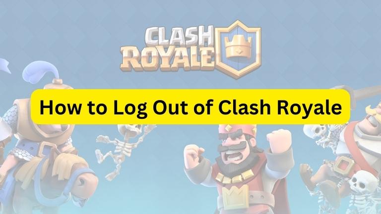 How to Log Out of Clash Royale: A Step-by-Step Guide